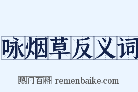 咏烟草反义词是什么意思的图片